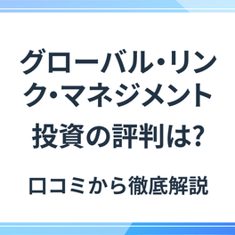 グローバル・リンク・マネジメントの評判と特徴【口コミからわかる】不動産投資のリアルと注意点